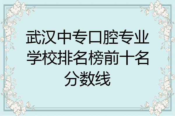 武汉中专口腔专业学校排名榜前十名分数线