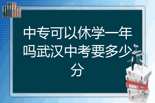 中专可以休学一年吗武汉中考要多少分