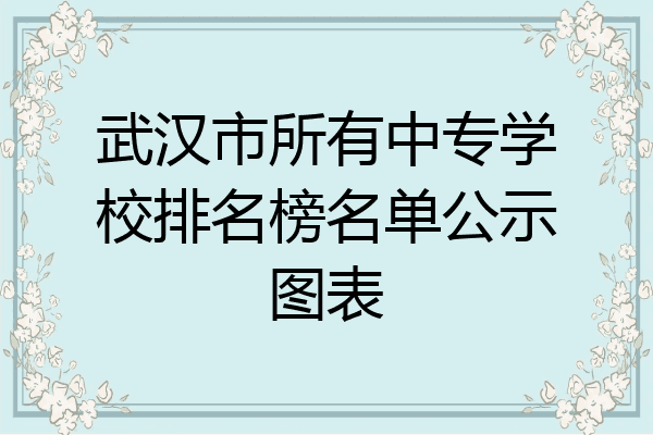 武汉市所有中专学校排名榜名单公示图表