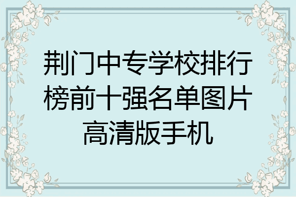 荆门中专学校排行榜前十强名单图片高清版手机