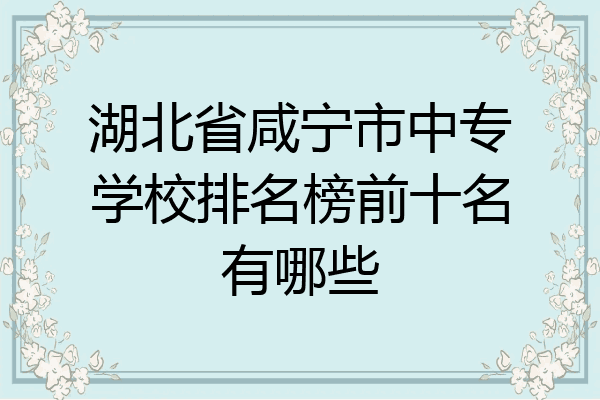 湖北省咸宁市中专学校排名榜前十名有哪些