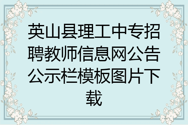 英山县理工中专招聘教师信息网公告公示栏模板图片下载