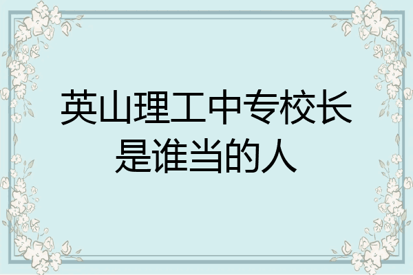 英山理工中专校长是谁当的人