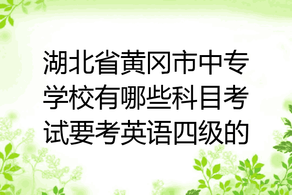 湖北省黄冈市中专学校有哪些科目考试要考英语四级的