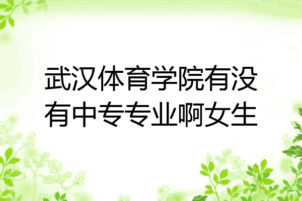 武汉体育学院有没有中专专业啊女生
