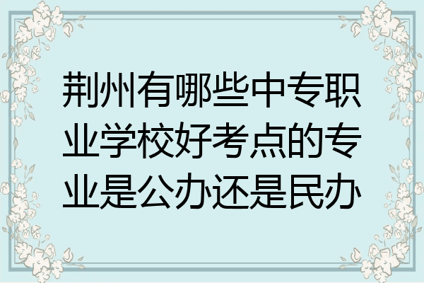 荆州有哪些中专职业学校好考点的专业是公办还是民办