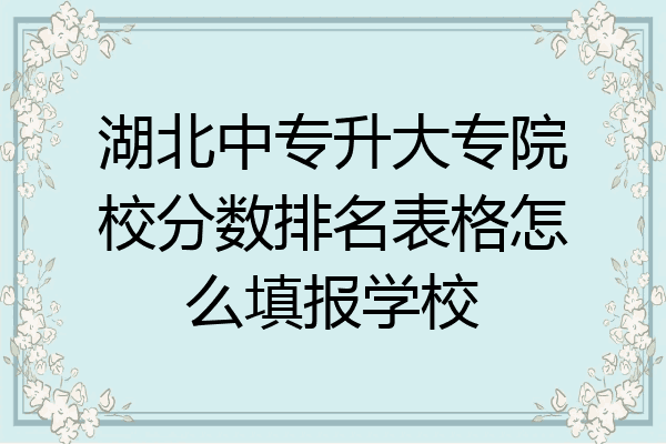 湖北中专升大专院校分数排名表格怎么填报学校