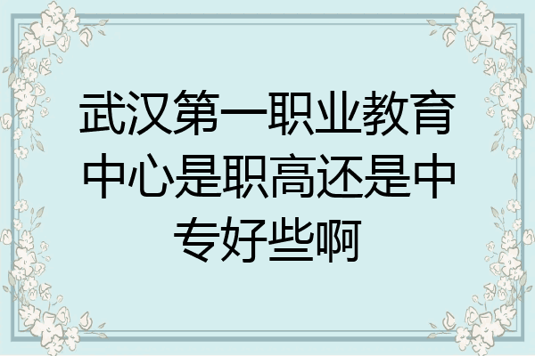 武汉第一职业教育中心是职高还是中专好些啊