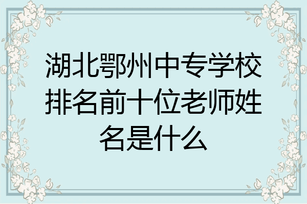 湖北鄂州中专学校排名前十位老师姓名是什么