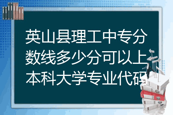 英山县理工中专分数线多少分可以上本科大学专业代码