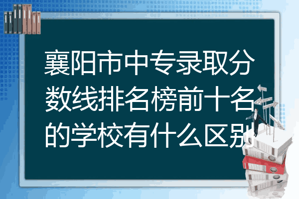 襄阳市中专录取分数线排名榜前十名的学校有什么区别