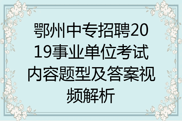 鄂州中专招聘2019事业单位考试内容题型及答案视频解析