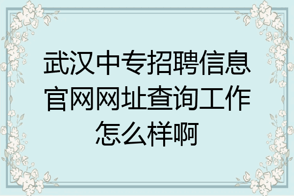 武汉中专招聘信息官网网址查询工作怎么样啊
