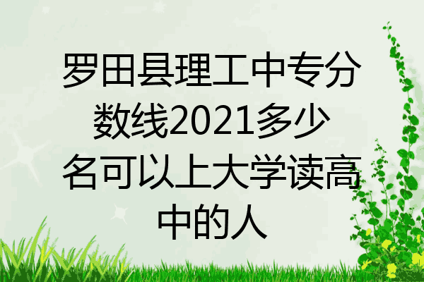 罗田县理工中专分数线2021多少名可以上大学读高中的人