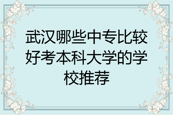 武汉哪些中专比较好考本科大学的学校推荐