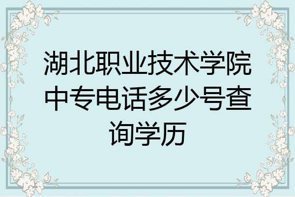 湖北职业技术学院中专电话多少号查询学历
