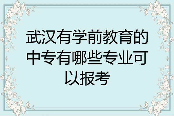 武汉有学前教育的中专有哪些专业可以报考