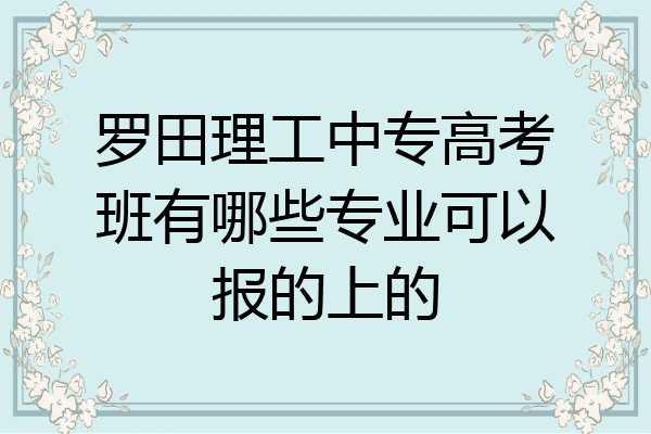 罗田理工中专高考班有哪些专业可以报的上的