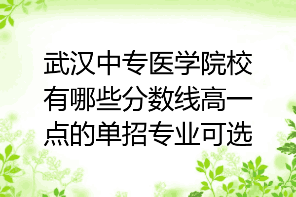 武汉中专医学院校有哪些分数线高一点的单招专业可选
