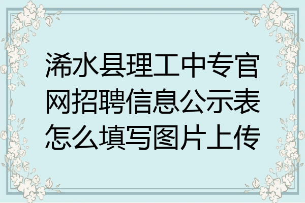 浠水县理工中专官网招聘信息公示表怎么填写图片上传