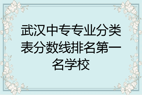 武汉中专专业分类表分数线排名第一名学校