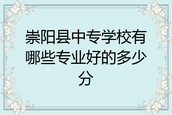 崇阳县中专学校有哪些专业好的多少分
