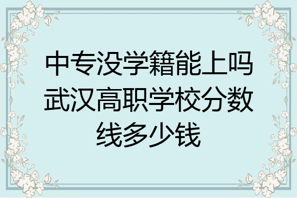 中专没学籍能上吗武汉高职学校分数线多少钱
