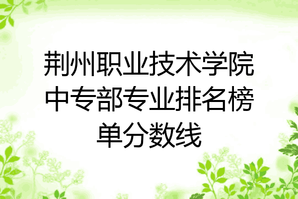 荆州职业技术学院中专部专业排名榜单分数线