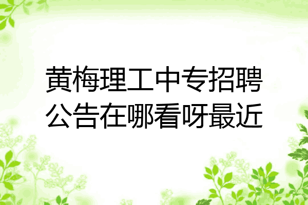 黄梅理工中专招聘公告在哪看呀最近
