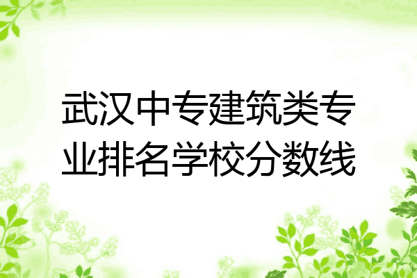武汉中专建筑类专业排名学校分数线