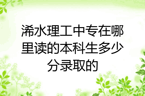 浠水理工中专在哪里读的本科生多少分录取的
