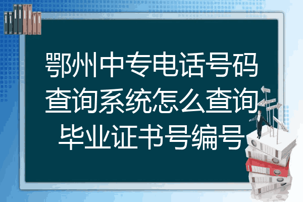 鄂州中专电话号码查询系统怎么查询毕业证书号编号