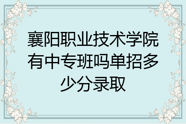 襄阳职业技术学院有中专班吗单招多少分录取