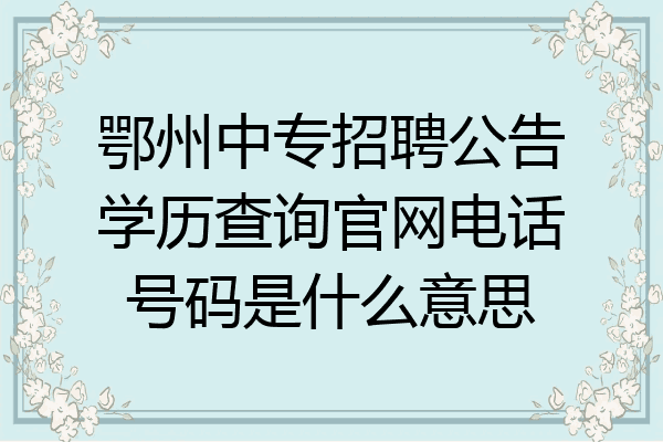 鄂州中专招聘公告学历查询官网电话号码是什么意思