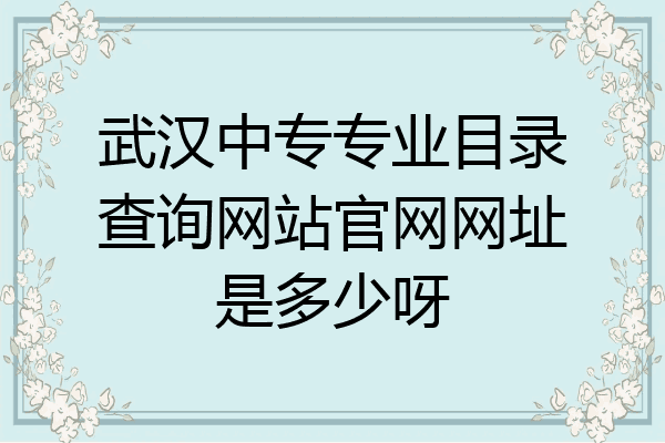 武汉中专专业目录查询网站官网网址是多少呀