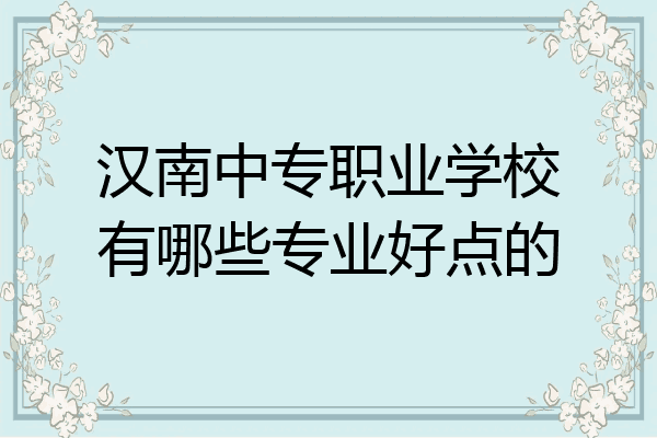汉南中专职业学校有哪些专业好点的