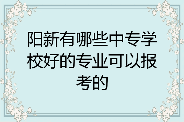阳新有哪些中专学校好的专业可以报考的