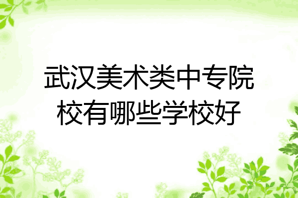 武汉美术类中专院校有哪些学校好