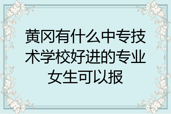 黄冈有什么中专技术学校好进的专业女生可以报