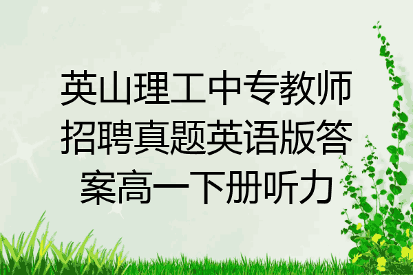 英山理工中专教师招聘真题英语版答案高一下册听力