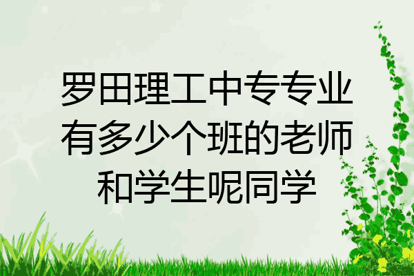 罗田理工中专专业有多少个班的老师和学生呢同学