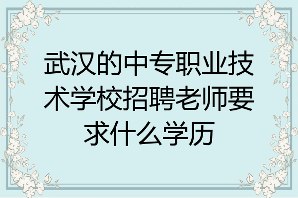 武汉的中专职业技术学校招聘老师要求什么学历