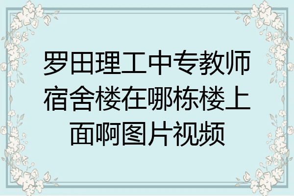 罗田理工中专教师宿舍楼在哪栋楼上面啊图片视频