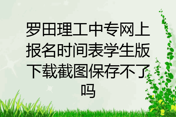 罗田理工中专网上报名时间表学生版下载截图保存不了吗