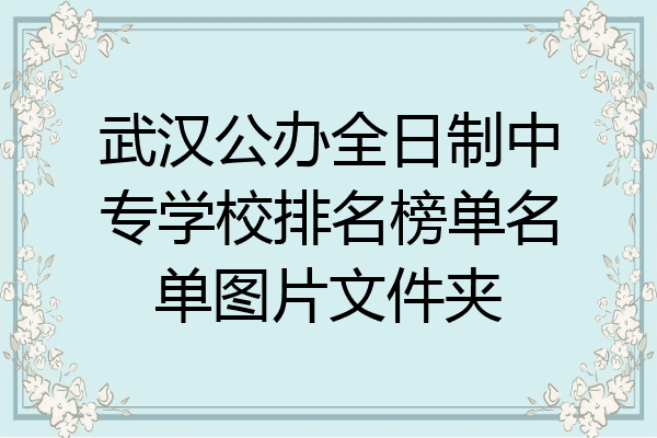 武汉公办全日制中专学校排名榜单名单图片文件夹