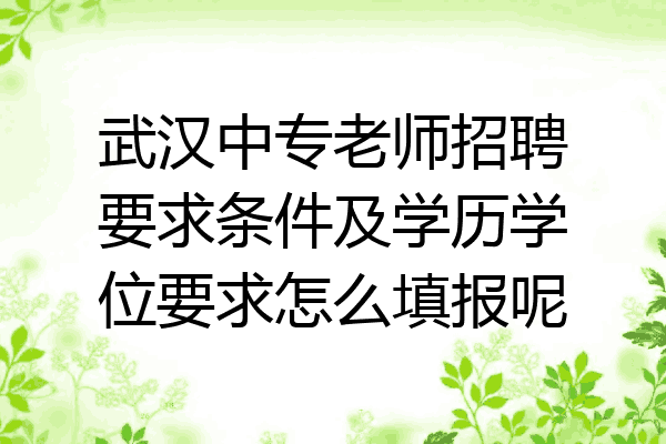 武汉中专老师招聘要求条件及学历学位要求怎么填报呢