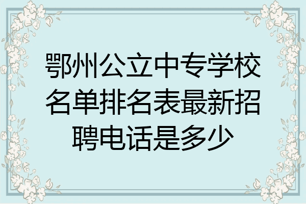 鄂州公立中专学校名单排名表最新招聘电话是多少