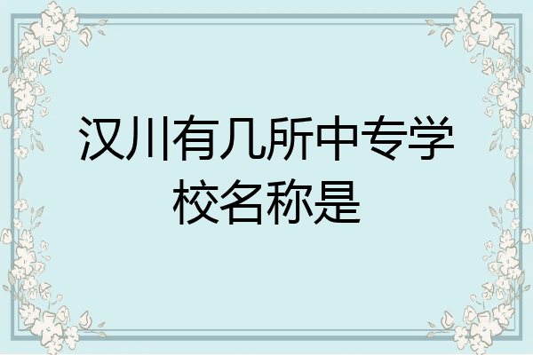 汉川有几所中专学校名称是