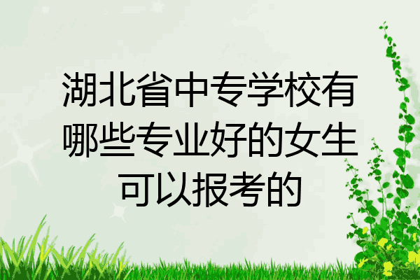 湖北省中专学校有哪些专业好的女生可以报考的