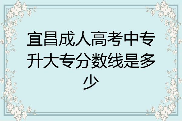 宜昌成人高考中专升大专分数线是多少